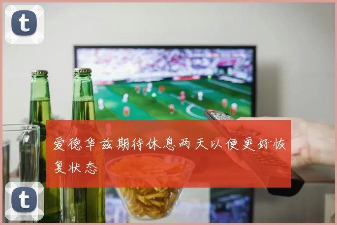 爱德华兹期待休息两天以便更好恢复状态