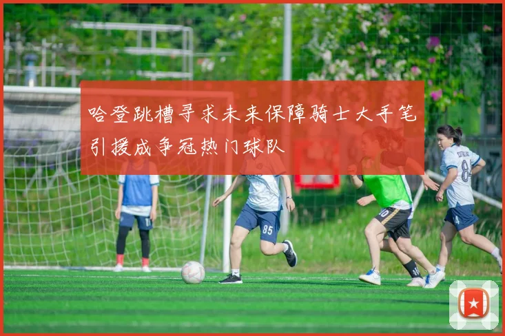 哈登跳槽寻求未来保障骑士大手笔引援成争冠热门球队