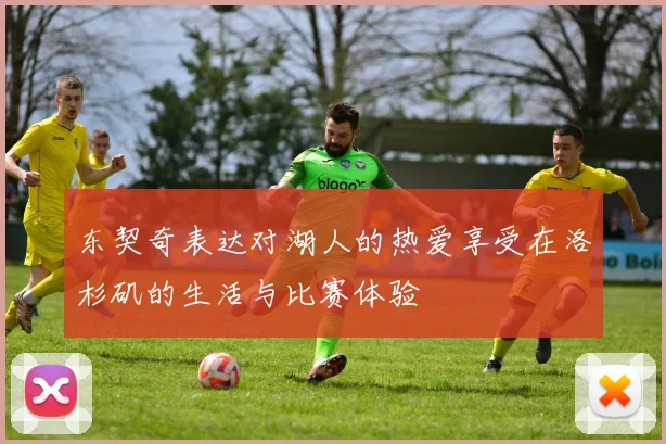 东契奇表达对湖人的热爱享受在洛杉矶的生活与比赛体验