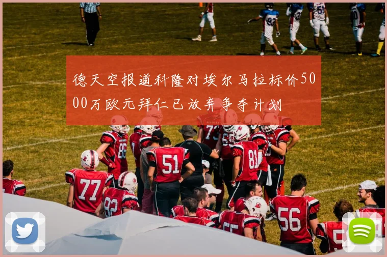 德天空报道科隆对埃尔马拉标价5000万欧元拜仁已放弃争夺计划