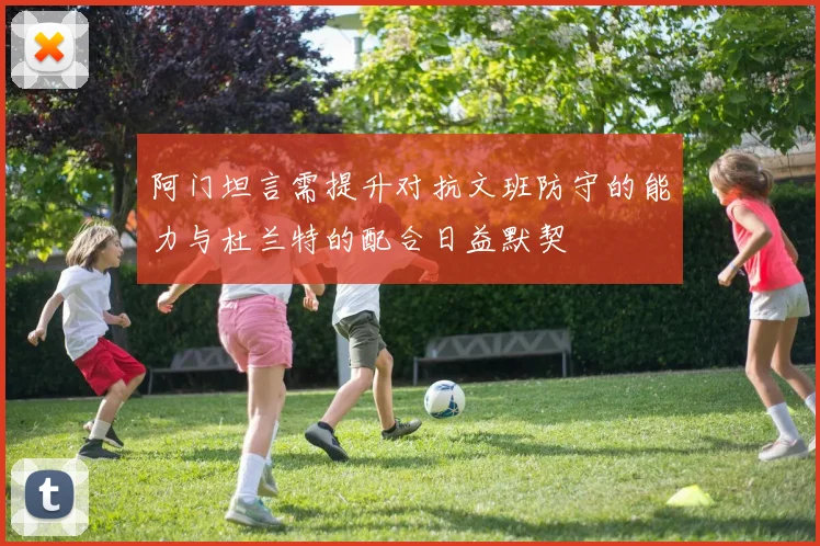 阿门坦言需提升对抗文班防守的能力与杜兰特的配合日益默契