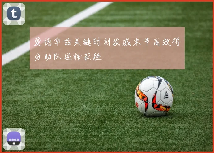爱德华兹关键时刻发威末节高效得分助队逆转获胜